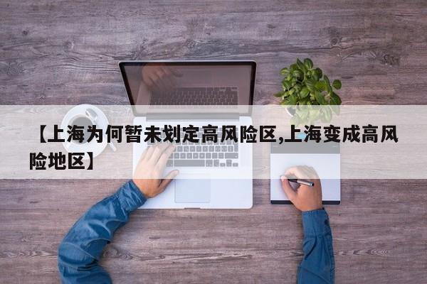 【上海为何暂未划定高风险区,上海变成高风险地区】