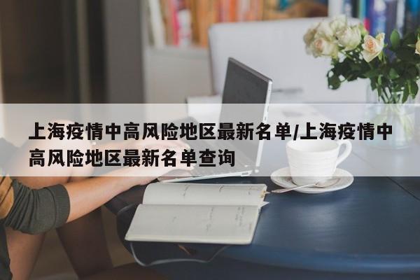 上海疫情中高风险地区最新名单/上海疫情中高风险地区最新名单查询