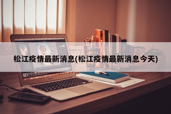 松江疫情最新消息(松江疫情最新消息今天)