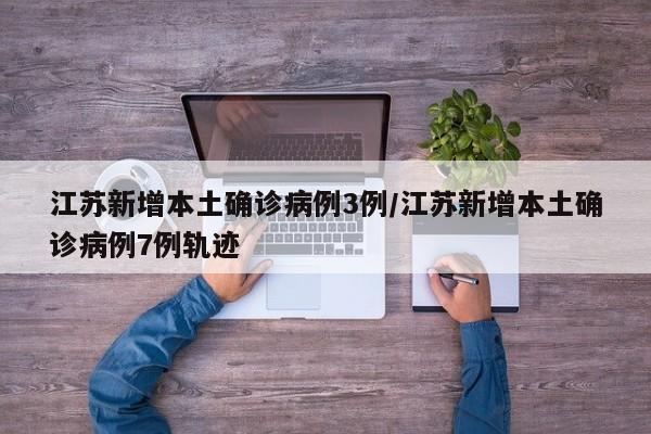 江苏新增本土确诊病例3例/江苏新增本土确诊病例7例轨迹