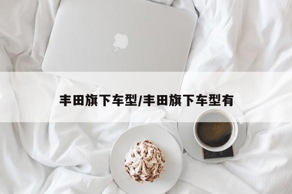 丰田旗下车型/丰田旗下车型有