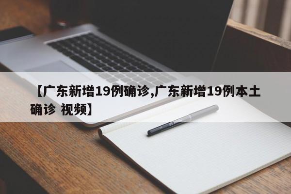 【广东新增19例确诊,广东新增19例本土确诊 视频】